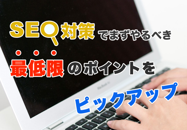 SEO対策でまずやるべき最低限のポイントをピックアップ