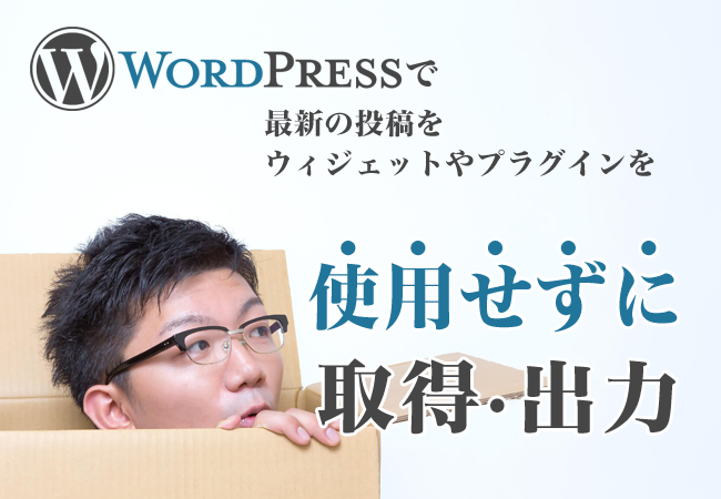 WordPressで最新の投稿をウィジェットやプラグインを使用せずに取得・出力