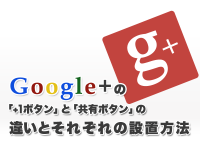 Google+の「+1ボタン」と「共有ボタン」の違いとそれぞれの設置方法