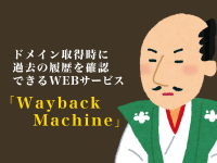 ドメイン取得時に過去の履歴を確認できるWEBサービス「Wayback Machine」