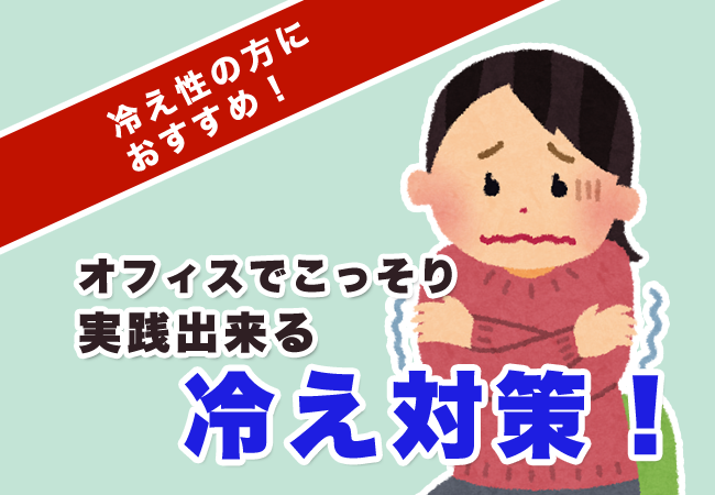 冷え性の方におすすめ！オフィスでこっそり実践出来る冷え対策！