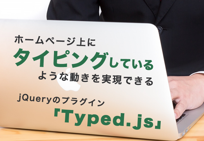 ホームページ上にタイピングしているような動きを実現できるjQueryのプラグイン「Typed.js」