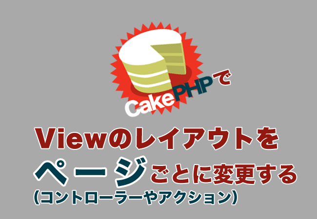 CakePHPでViewのレイアウトをページ（コントローラーやアクション）ごとに変更する