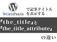 WordPressで記事タイトルを表示する「the_title」と「the_title_attribute」の違い