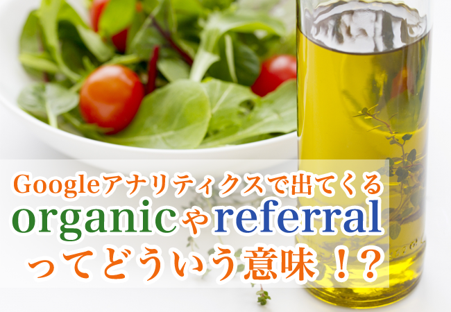 Googleアナリティクスで出てくるorganicやreferralってどういう意味！？