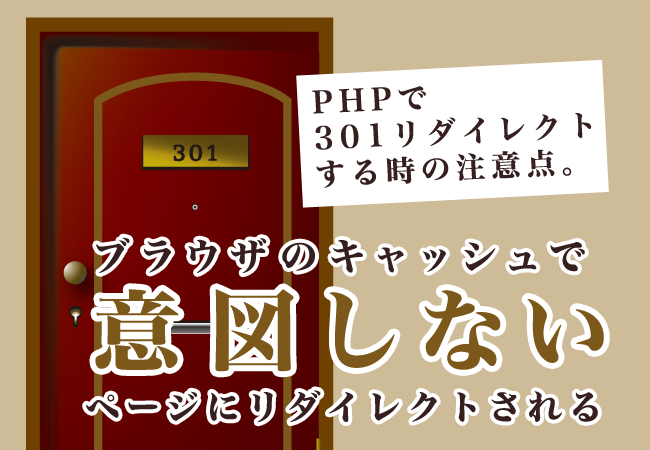 PHPで301リダイレクトする時の注意点。ブラウザのキャッシュで意図しないページにリダイレクトされる