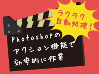 ラクラク自動処理！Photoshopのアクション機能で効率的に作業をしよう！