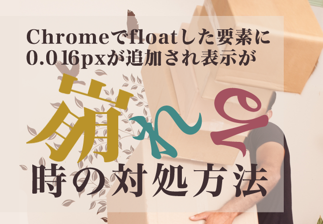 Chromeでfloatした要素に0.016pxが追加され表示が崩れる時の対処方法