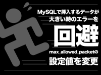 MySQLで挿入するデータが大きい時のエラーを回避　max_allowed_packetの設定値を変更