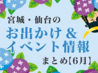 宮城・仙台のお出かけ＆イベント情報まとめ【6月】