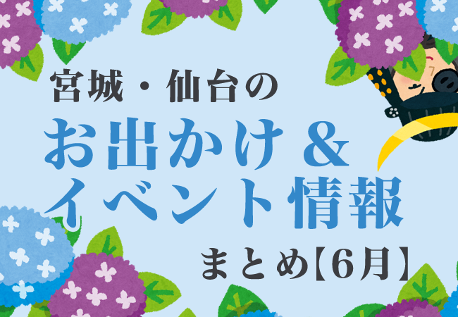 宮城・仙台のお出かけ＆イベント情報まとめ【6月】