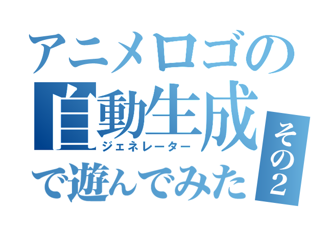 アニメタイトルロゴのジェネレーターで遊んでみた その２