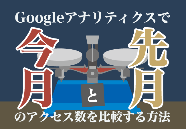 Googleアナリティクスで今月と先月のアクセス数を比較する方法