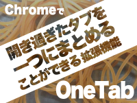 Chromeで開き過ぎたタブを一つにまとめることができる拡張機能「OneTab」
