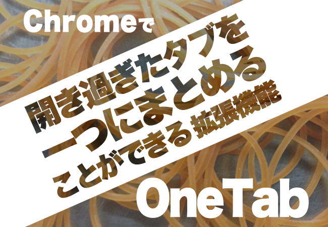 Chromeで開き過ぎたタブを一つにまとめることができる拡張機能「OneTab」