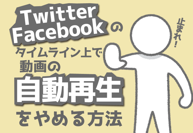 Twitter、Facebookのタイムライン上で動画の自動再生をやめる方法