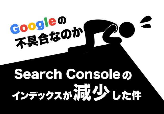 Googleの不具合なのかSearch Consoleのインデックスが減少した件