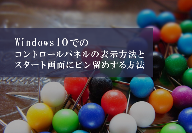 Windows10でのコントロールパネルの表示方法とスタート画面にピン留めする方法