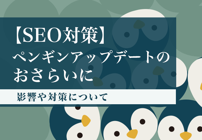 【SEO対策】ペンギンアップデートのおさらいに影響や対策について