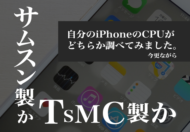 サムスン製かTSMC製か。今更ながら自分のiPhoneのCPUがどちらか調べてみました。