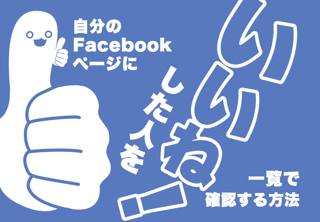 自分のFacebookページに「いいね！」した人を一覧で確認する方法