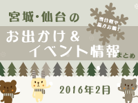 宮城・仙台のお出かけ＆イベント情報まとめ【2016年2月】