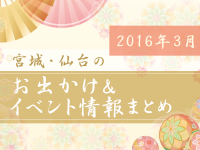 宮城・仙台のお出かけ＆イベント情報まとめ【2016年3月】
