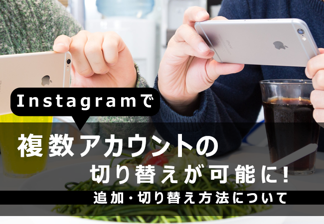 Instagramで複数アカウントの切り替えが可能に！追加・切り替え方法について