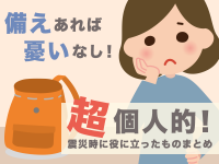 備えあれば憂いなし！超個人的！震災時に役に立ったものまとめ