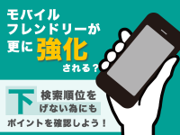 モバイルフレンドリーが更に強化される？検索順位を下げない為にもポイントを確認しよう！