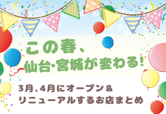 この春、宮城・仙台が変わる！3月、4月にオープン＆リニューアルするお店まとめ