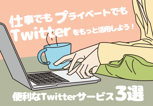 仕事でもプライベートでもTwitterをもっと活用しよう！便利なTwitterサービス3選