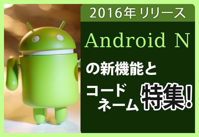 2016年リリース Android Nの新機能とユーモアのあるコードネーム！