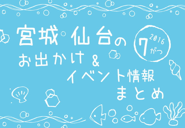 宮城・仙台のお出かけ＆イベント情報まとめ【2016年7月】