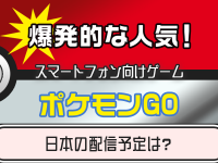 爆発的な人気！スマートフォン向けゲーム「ポケモンGO」日本の配信予定は？