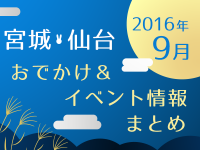 宮城・仙台のお出かけ＆イベント情報まとめ【2016年9月】