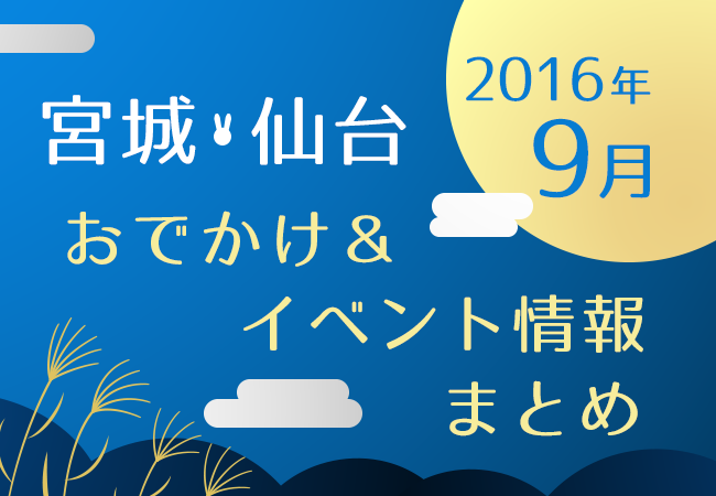 宮城・仙台のお出かけ＆イベント情報まとめ【2016年9月】