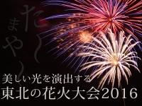 た～まや～！美しい光を演出する東北の花火大会2016☆