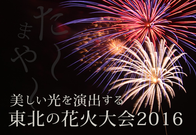 た～まや～！美しい光を演出する東北の花火大会2016☆