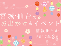 宮城・仙台のお出かけ＆イベント情報まとめ【2017年3月】