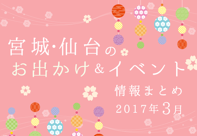 宮城・仙台のお出かけ＆イベント情報まとめ【2017年3月】