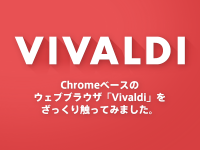 Chromeベースのウェブブラウザ「Vivaldi」をざっくり触ってみました。