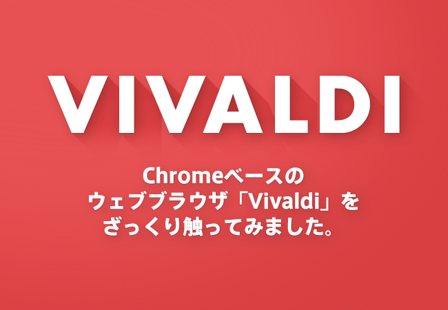 Chromeベースのウェブブラウザ「Vivaldi」をざっくり触ってみました。