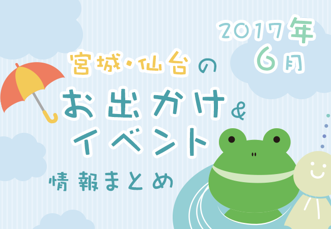 宮城・仙台のお出かけ＆イベント情報まとめ【2017年6月】