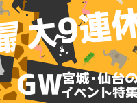 最大9連休！宮城・仙台のGWイベント特集☆