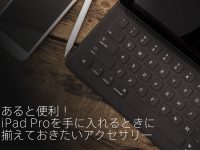 あると便利！iPad Proを手に入れるときに揃えておきたいアクセサリー