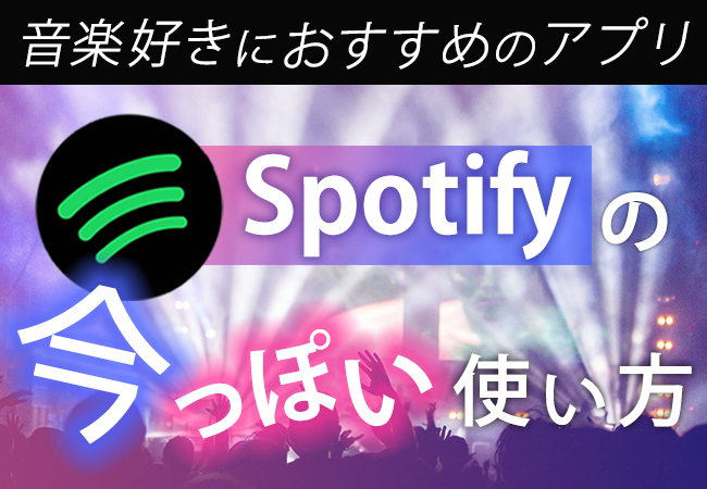 音楽好きにおすすめのアプリ! Spotifyの今っぽい使い方