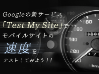 Googleの新サービス「Test My Site」でモバイルサイトの速度をテストしてみよう！！