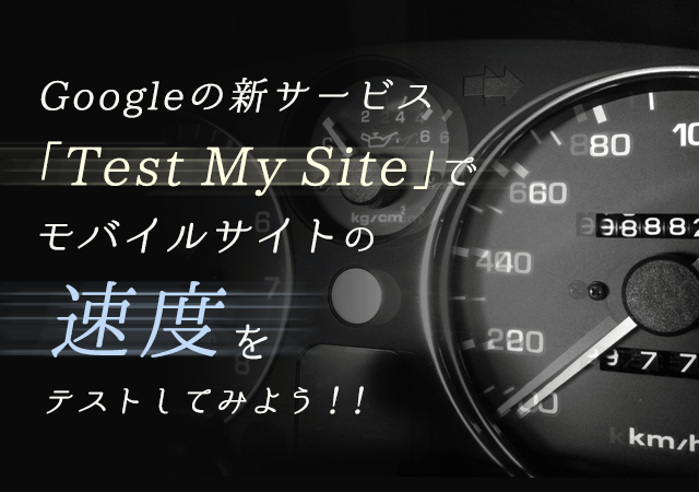 Googleの新サービス「Test My Site」でモバイルサイトの速度をテストしてみよう！！