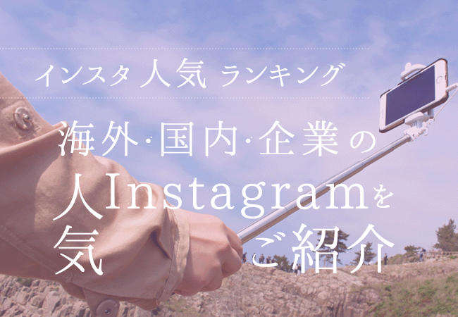 インスタ人気ランキング！！ 海外・国内・企業の人気Instagramをご紹介